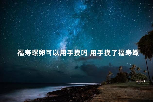 福寿螺卵可以用手摸吗 用手摸了福寿螺有寄生虫吗